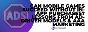 Can Mobile Games Succeed Without In-App Purchases? Lessons from Ad-Driven Models & AAA Marketing