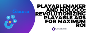 PlayableMaker and Moloco Revolutionizing Playable Ads for Maximum ROI
