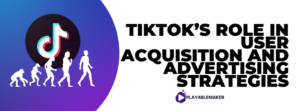 TikTok’s Role in User Acquisition and Advertising Strategies