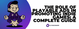 The Role of Playable Ads in Promoting Indie Games: A Complete Guide