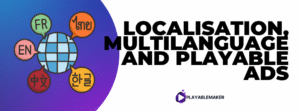 Localisation, Multilanguage and Playable Ads Explained