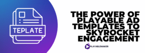 From Zero to Wow: The Power of Playable Ad Templates to Skyrocket Engagement