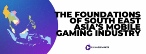 The Foundations of South East Asia’s Mobile Gaming Industry